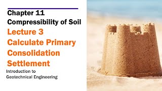 Chapter 11 Compressibility of Soil - Lecture 3 Calculate Primary Consolidation Settlement