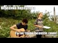 Юлианна Караулова - Ты не такой (acoustic cover) 