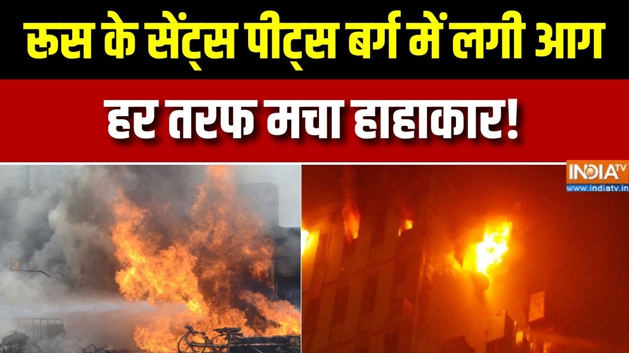 Russia के सेंट्स पीट्स बर्ग में लगी भयानक आग, थर्रा उठा पू?