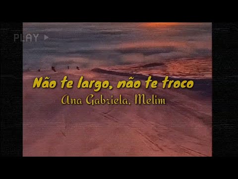 Ana Gabriela, Melim - Não te largo, não te troco | Letra