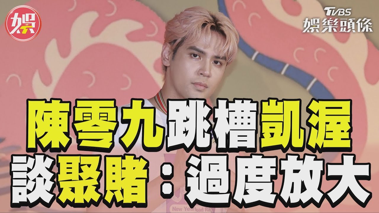 影音／陳零九跳槽凱渥當一哥　談聚賭有陰影：過度放大
