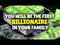 YOU WILL BE THE FIRST BILLIONAIRE IN YOUR FAMILY