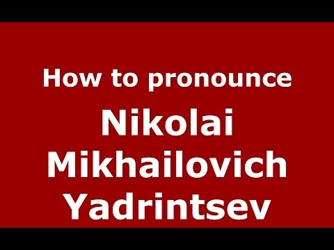 How to pronounce Nikolai Mikhailovich Yadrintsev (Russian/Russia) - PronounceNames.com