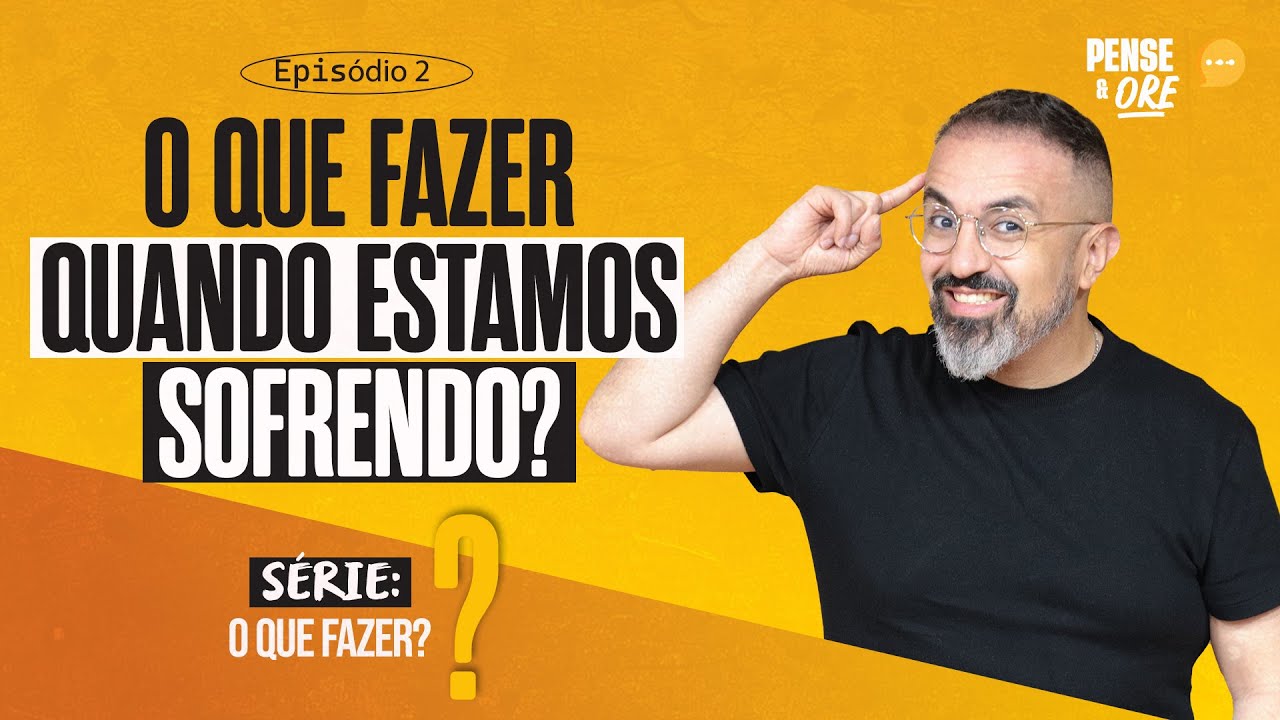 O QUE FAZER QUANDO ESTAMOS SOFRENDO? | SÉRIE: O QUE FAZER? | PENSE E ORE