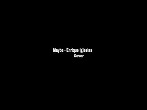 Maybe- Enrique iglesias cover