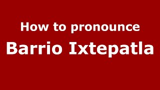 How to pronounce Barrio Ixtepatla
