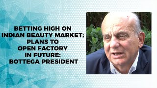 Betting high on Indian beauty market; Plans to open factory in future: Bottega President image