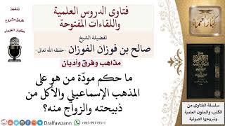 صورة ما حكم مودّة من هو على المذهب الإسماعيلي والأكل من ذبيحته والزواج منه؟ لمعالي الشيخ صالح الفوزان