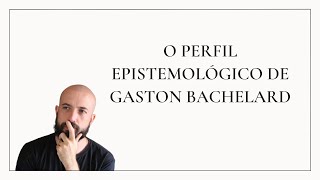 O Perfil Epistemológico de Gaston Bachelard