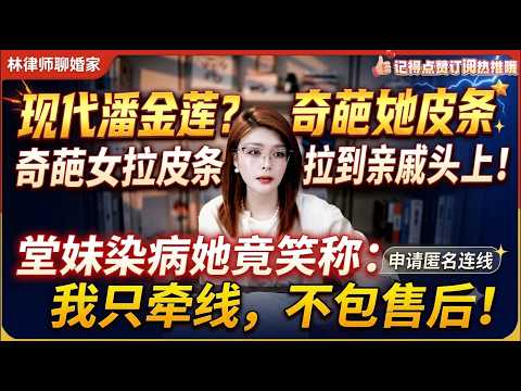 现代潘金莲？奇葩女拉皮条拉到亲戚头上！堂妹染病她竟笑称：我只牵线，不包售后！林律婚恋咨询