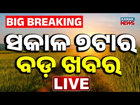🔴LIVE| ସକାଳର ବଡ଼ ଖବର | 7AM Bulletin | Breaking News | Odisha | Kanak News