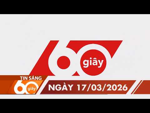 60S SÁNG NGÀY 17/03/2026