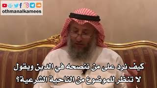 197_كيف نرد على من ننصحه في الدين ويقول لا تنظر للموضوع من الناحية الشرعية؟ - الشيخ عثمان الخميس