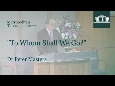 “To Whom Shall We Go?” | John 6.68 | Dr Peter Masters