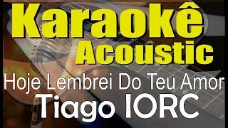 Tiago IORC - Hoje Lembrei Do Teu Amor (Karaokê Acústico) playback