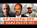 ፋኖ ያጋለጣቸው ሰዎች ይልቃል ከፋለ የት ገቡ ETHIO FORUM
