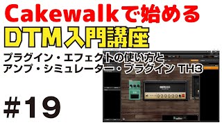  - Cakewalk by Bandlab で始める！ DTM入門講座 #19 プラグイン・エフェクトの使い方と、アンプ・シミュレーター・プラグイン TH3 Calewalkの基本操作