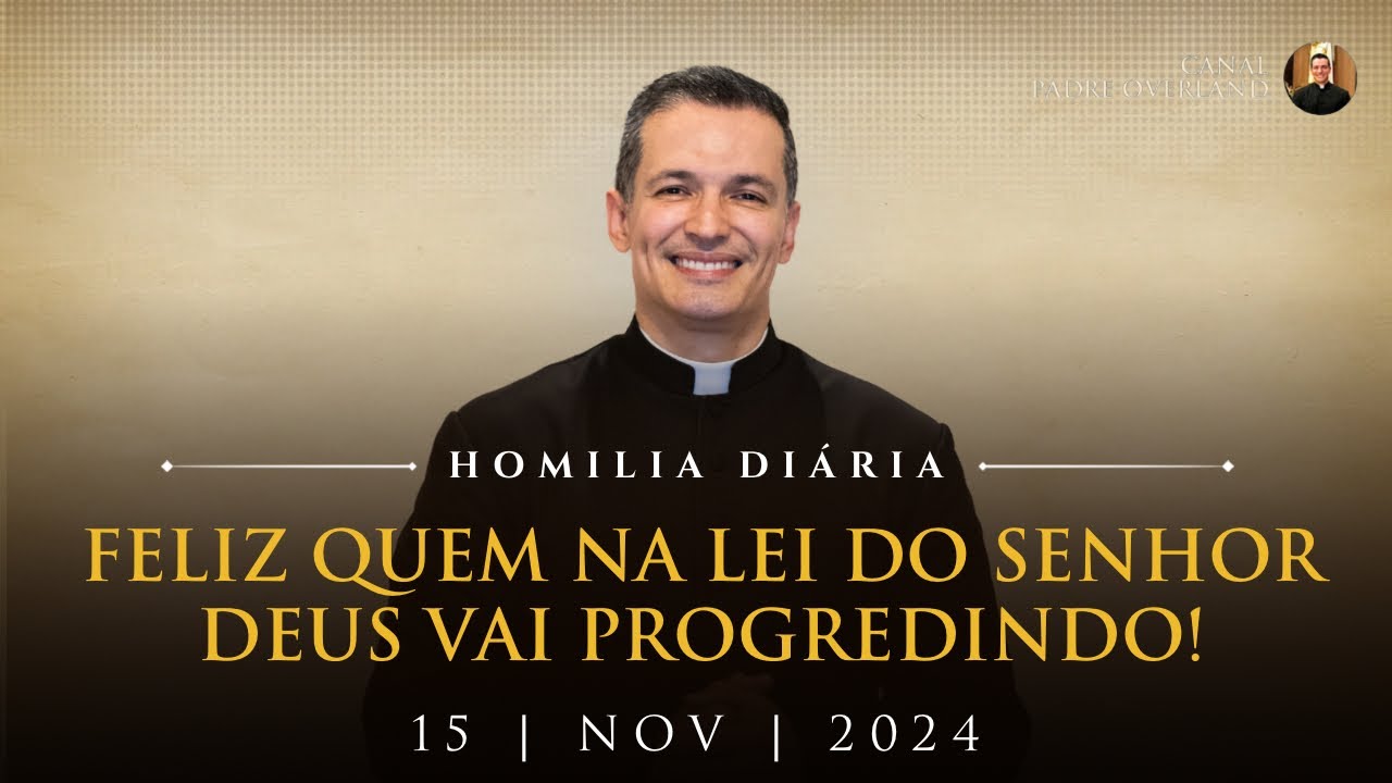 Feliz quem na Lei do Senhor Deus vai progredindo! (Pe. Overland - Homilia - 15/11/2024)