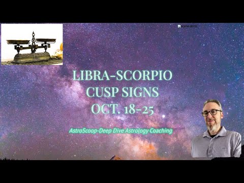CUSP SIGNS-LIBRA/SCORPIO-OCT. 18-25