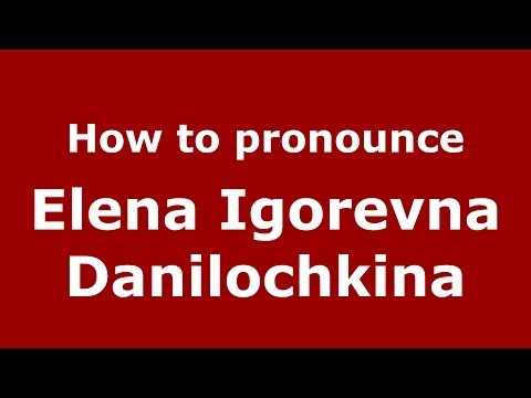 How to pronounce Elena Igorevna Danilochkina (Russian/Russia) - PronounceNames.com