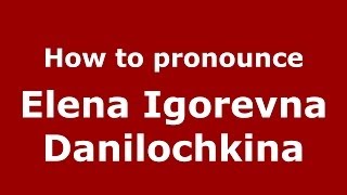 How to pronounce Elena Igorevna Danilochkina