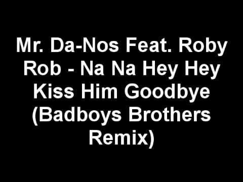 Mr. Da-Nos Feat. Roby Rob - Na Na Hey Hey Kiss Him Goodbye (Badboys Brothers Remix)