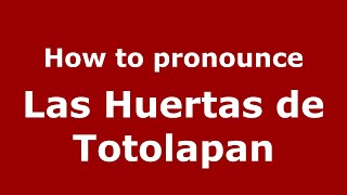 How to pronounce Las Huertas De Totolapan