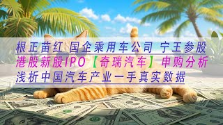 【奇瑞汽车】根正苗红 国企乘用车公司 宁王参股港股新股IPO【奇瑞汽车】申购分析浅析中国汽车产业一手真实数据
