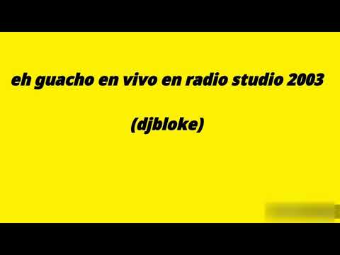 eh guacho en vivo en radio studio 2003 (djbloke)