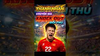 Thanh Nhàn – Chuyên Gia Knock Out của U23 Việt Nam 