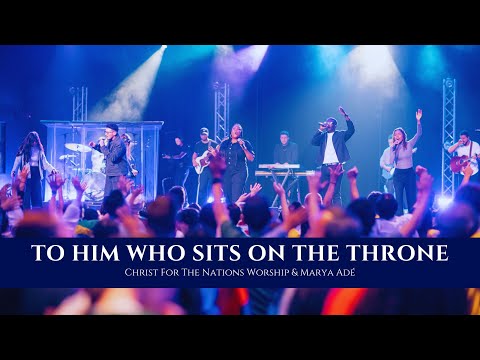 To Him Who Sits on the Throne - Marya Adé & Christ For The Nations Worship