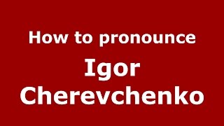 How to pronounce Igor Cherevchenko