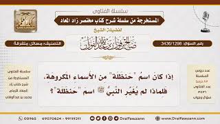 [3436/1298] لماذا لم يغير النبي اسم حنظلة مع كراهة الاسم؟