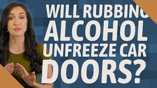 Will rubbing alcohol unfreeze car doors?