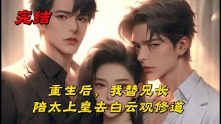 《重生后，我替兄长陪太上皇去白云观修道》太上皇修道，挑选几位世家子随行去白云观三年。观中清修日子苦闷，自然不愿意。我拿着道经主动请缨：“我愿意代替兄长陪太上皇修道，不过我有条件。”