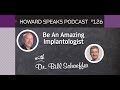 Be An Amazing Implantologist with Bill Schaeffer : Howard Speaks Podcast #126