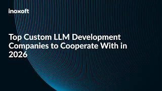 Top Custom LLM Development Companies to Cooperate With in 2026