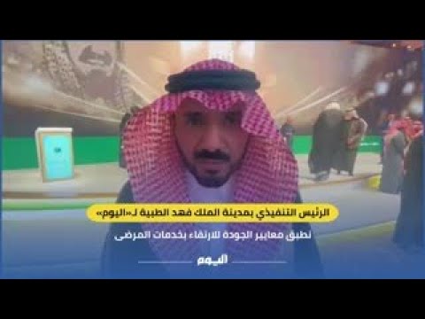 الرئيس التنفيذي بمدينة الملك فهد الطبية لـ"اليوم": نطبق معايير الجودة للارتقاء بخدمات المرضى