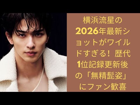 【2026最新】横浜流星のワイルドすぎる新ビジュアル!新年の活動開始