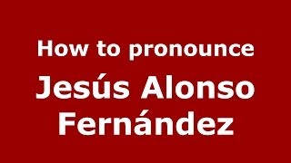 How to pronounce Jesús Alonso Fernández
