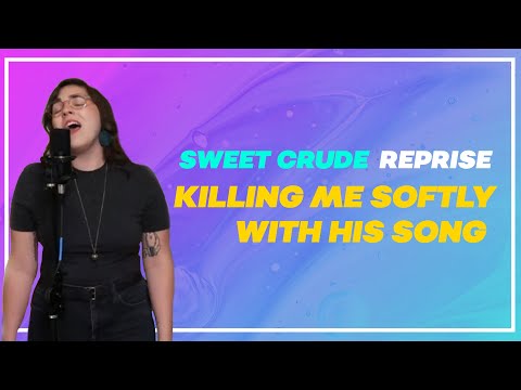 Sweet Crude Reprise - "Killing Me Softly with His Song" (Roberta Flack)