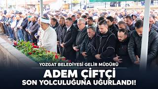 Yozgat Belediyesi Gelir Müdürü Adem Çiftçi Son Yolculuğuna Uğurlandı!