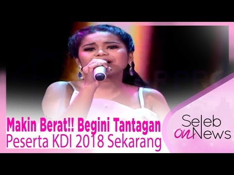 Makin Berat!! Begini Tantangan Peserta KDI 2018 Sekarang ‚Äì SELEB ON NEWS