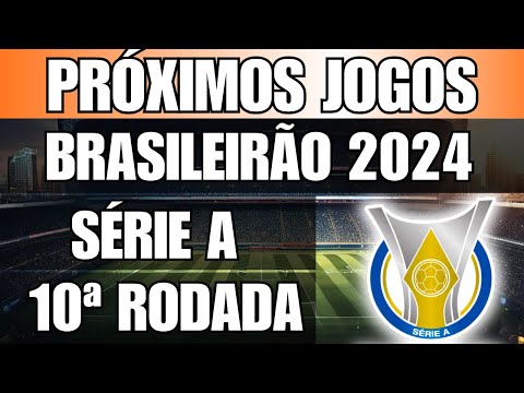 PRÓXIMOS JOGOS - BRASILEIRÃO 2024 SÉRIE A - 10ª RODADA - JOGOS DO BRASILEIRÃO SÉRIE A 2024
