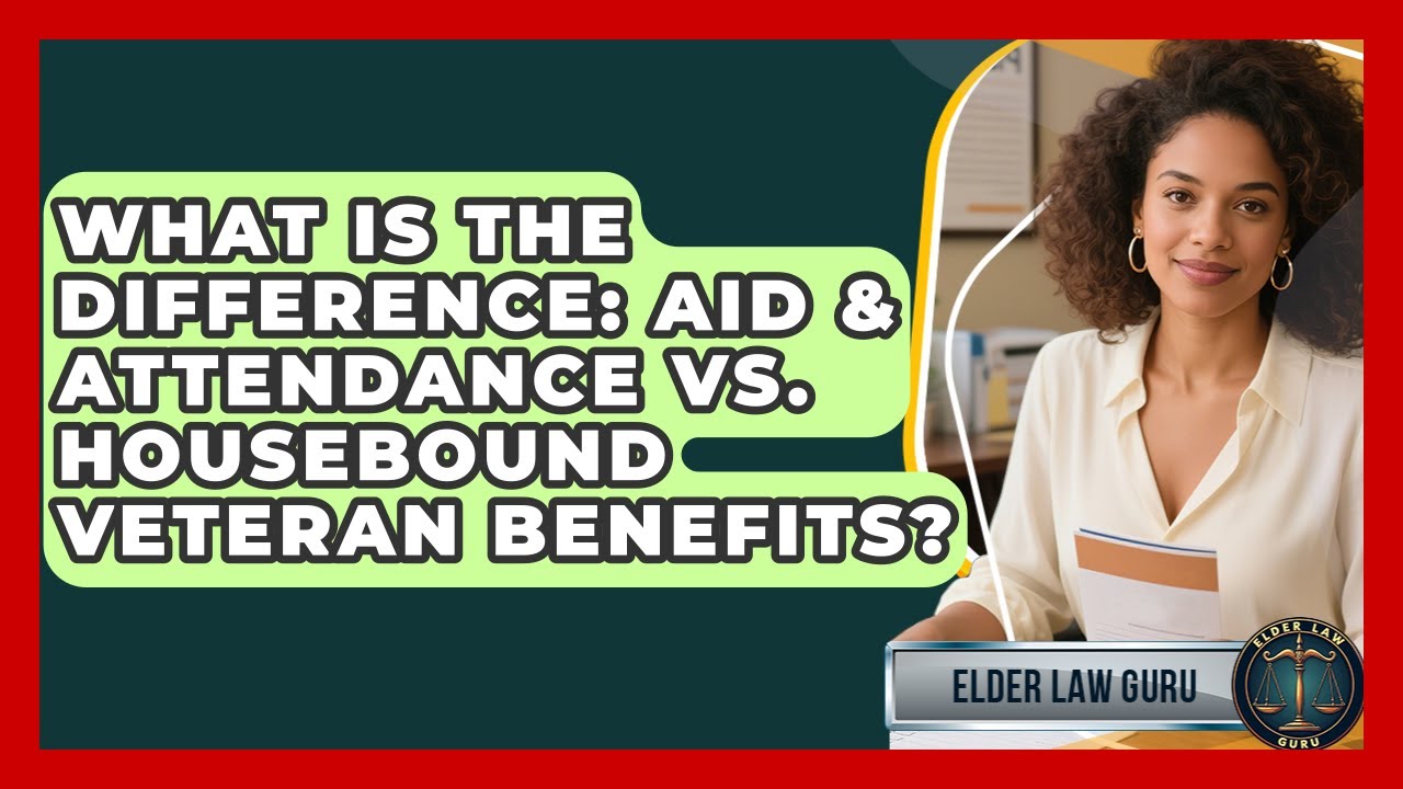 What Is The Difference: Aid & Attendance Vs. Housebound Veteran Benefits? - Elder Law Guru