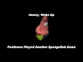 Honey Wake Up Poofesure Played Another SpongeBob Game