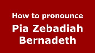 How to pronounce Pia Zebadiah Bernadeth