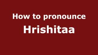 How to pronounce Hrishitaa