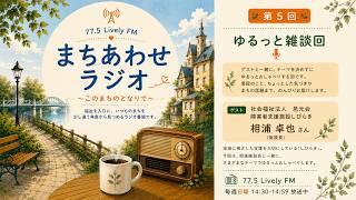 【第５回】ゆるっと雑談回｜ゲスト：相浦卓也さん｜まちあわせラジオ