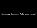 Александр Харчиков - Рабы сосите пиво 